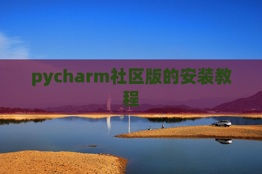 pycharm社区版的安装教程 pycharm社区版的安装教程
